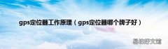 gps定位器哪个牌子好 gps定位器工作原理