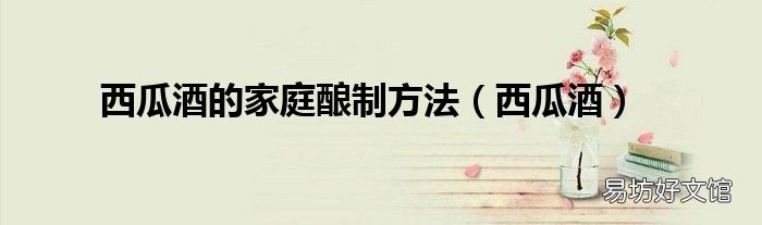 西瓜酒 西瓜酒的家庭酿制方法