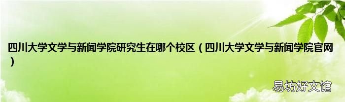 四川大学文学与新闻学院官网 四川大学文学与新闻学院研究生在哪个校区