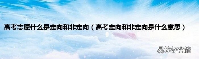 高考定向和非定向是什么意思 高考志愿什么是定向和非定向