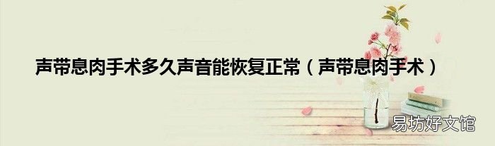 声带息肉手术 声带息肉手术多久声音能恢复正常