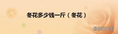 冬花 冬花多少钱一斤