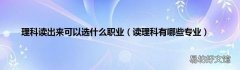 读理科有哪些专业 理科读出来可以选什么职业