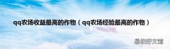 qq农场经验最高的作物 qq农场收益最高的作物
