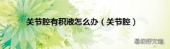 关节腔 关节腔有积液怎么办