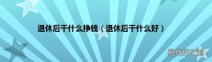 退休后干什么好 退休后干什么挣钱