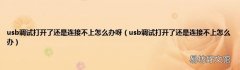usb调试打开了还是连接不上怎么办 usb调试打开了还是连接不上怎么办呀