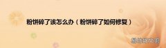 粉饼碎了如何修复 粉饼碎了该怎么办