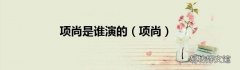 项尚 项尚是谁演的
