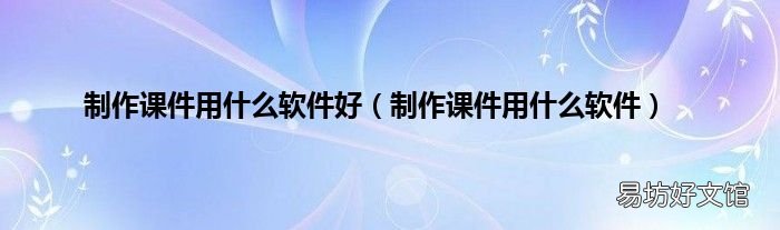 制作课件用什么软件 制作课件用什么软件好