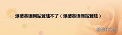 爆破英语网站登陆 爆破英语网站登陆不了