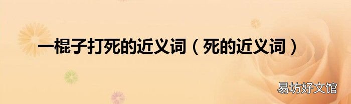 死的近义词 一棍子打死的近义词