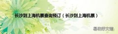 长沙到上海机票 长沙到上海机票查询预订