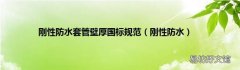 刚性防水 刚性防水套管壁厚国标规范