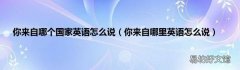 你来自哪里英语怎么说 你来自哪个国家英语怎么说