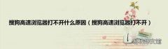 搜狗高速浏览器打不开 搜狗高速浏览器打不开什么原因