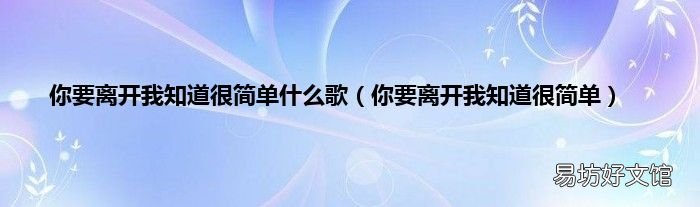你要离开我知道很简单 你要离开我知道很简单什么歌