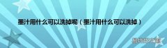 墨汁用什么可以洗掉 墨汁用什么可以洗掉呢