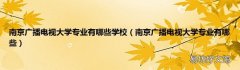 南京广播电视大学专业有哪些 南京广播电视大学专业有哪些学校