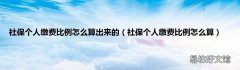 社保个人缴费比例怎么算 社保个人缴费比例怎么算出来的