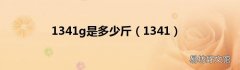 1341 1341g是多少斤