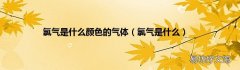 氯气是什么 氯气是什么颜色的气体