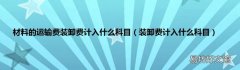 装卸费计入什么科目 材料的运输费装卸费计入什么科目