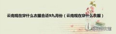 云南现在穿什么衣服 云南现在穿什么衣服合适9九月份
