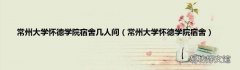 常州大学怀德学院宿舍 常州大学怀德学院宿舍几人间