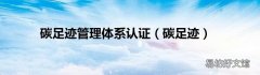 碳足迹 碳足迹管理体系认证