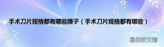 手术刀片规格都有哪些 手术刀片规格都有哪些牌子