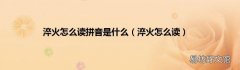 淬火怎么读 淬火怎么读拼音是什么