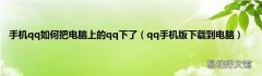 qq手机版下载到电脑 手机qq如何把电脑上的qq下了