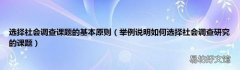 举例说明如何选择社会调查研究的课题 选择社会调查课题的基本原则
