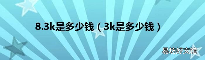 3k是多少钱 8.3k是多少钱