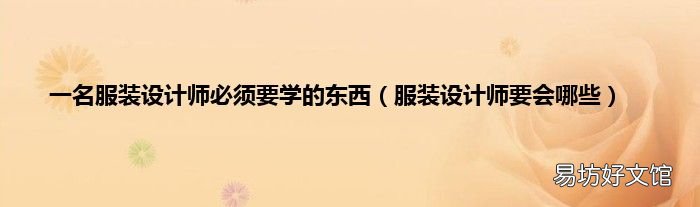 服装设计师要会哪些 一名服装设计师必须要学的东西