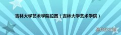 吉林大学艺术学院 吉林大学艺术学院位置