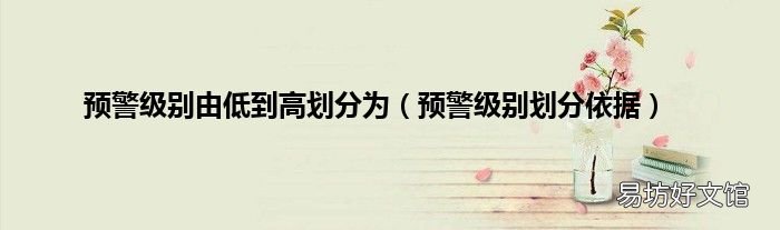 预警级别划分依据 预警级别由低到高划分为