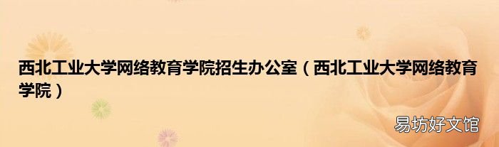 西北工业大学网络教育学院 西北工业大学网络教育学院招生办公室