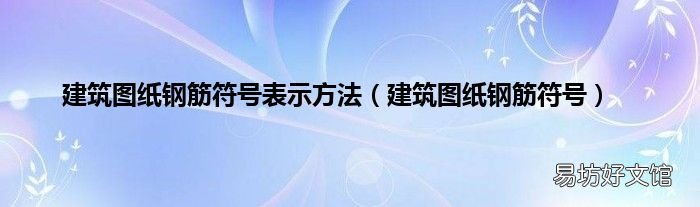 建筑图纸钢筋符号 建筑图纸钢筋符号表示方法