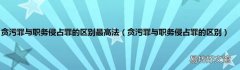 贪污罪与职务侵占罪的区别 贪污罪与职务侵占罪的区别最高法