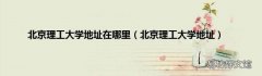 北京理工大学地址 北京理工大学地址在哪里
