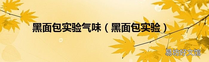 黑面包实验 黑面包实验气味