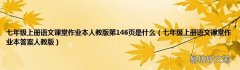 七年级上册语文课堂作业本答案人教版 七年级上册语文课堂作业本人教版第146页是什么