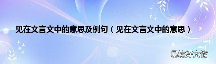 见在文言文中的意思 见在文言文中的意思及例句
