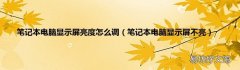 笔记本电脑显示屏不亮 笔记本电脑显示屏亮度怎么调