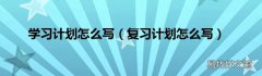 复习计划怎么写 学习计划怎么写