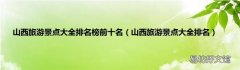 山西旅游景点大全排名 山西旅游景点大全排名榜前十名