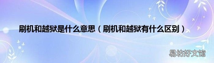 刷机和越狱有什么区别 刷机和越狱是什么意思