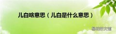儿白是什么意思 儿白啥意思